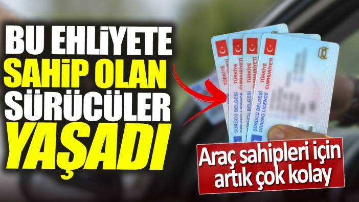 Bu ehliyete sahip olan sürücüler yaşadı. Araç sahipleri için artık çok kolay