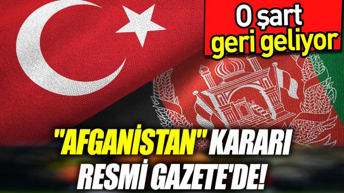 "Afganistan" kararı Resmi Gazete'de! O şart geri geliyor