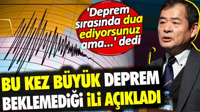 'Deprem sırasında dua ediyorsunuz ama' dedi. Bu kez büyük deprem beklemediği ili açıkladı