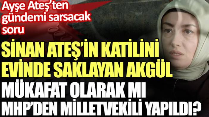 Sinan Ateş’in katilini evinde saklayan Akgül mükafat olarak mı MHP’den vekil yapıldı?