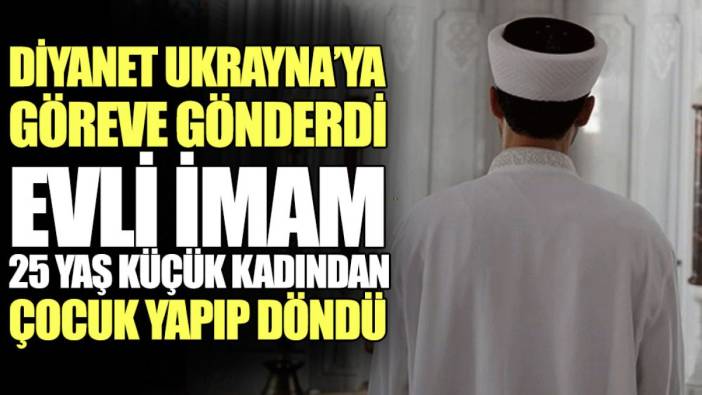 Diyanet Ukrayna’ya göreve gönderdi evli imam 25 yaş küçük kadından çocuk yapıp döndü