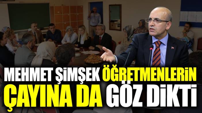 Mehmet Şimşek öğretmenlerin çayına da göz dikti