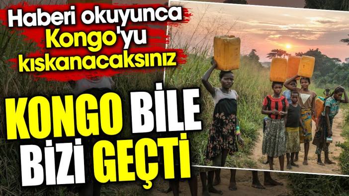 Kongo bile bizi geçti. Haberi okuyunca Kongo'yu kıskanacaksınız