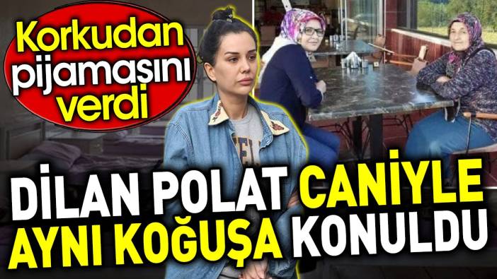 Dilan Polat caniyle aynı koğuşa konuldu. Korkudan pijamasını verdi