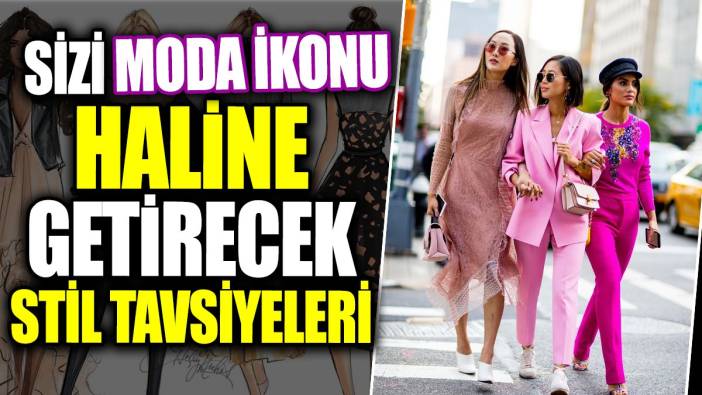 Sizi moda ikonu haline getirecek stil tavsiyeleri