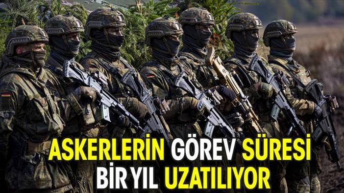 Askerlerin görev süresi bir yıl uzatılıyor