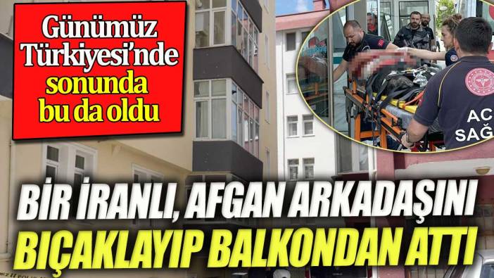 Bir İranlı, Afgan ev arkadaşını bıçaklayıp balkondan aşağıya attı