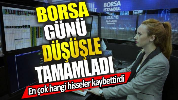 Borsa günü düşüşle tamamladı. En çok hangi hisseler kaybettirdi