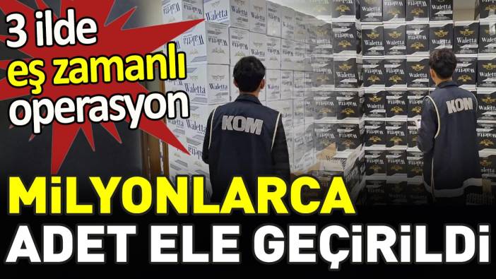 3 ilde düzenlenen eş zamanlı operasyonlarda milyonlarca makaron ele geçirildi