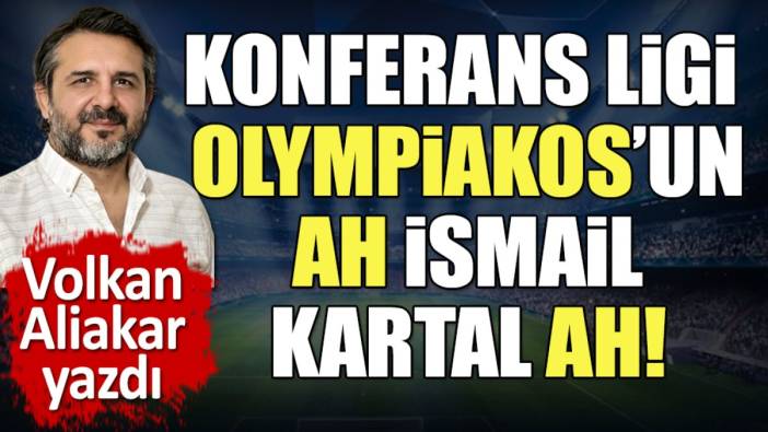 Konferans Ligi Olympiakos'un. Ah İsmail Kartal ah!