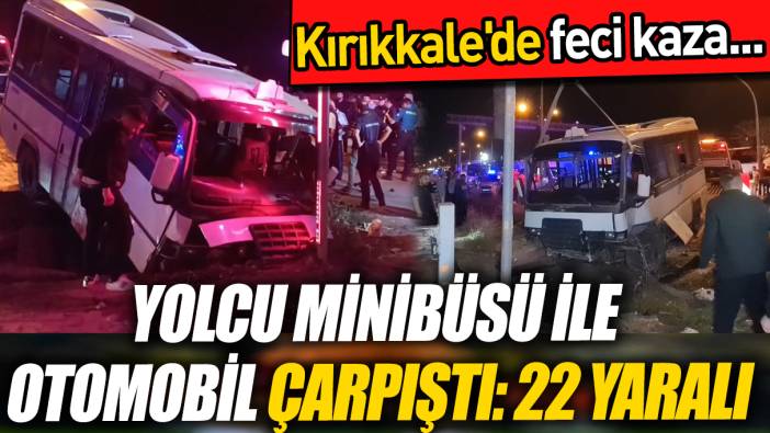 Kırıkkale'de yolcu minibüsü ile otomobil çarpıştı: 22 yaralı