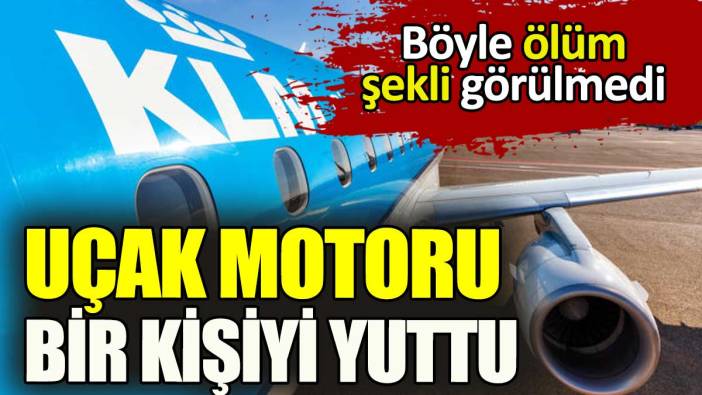 Böyle ölüm görülmedi. Uçak motoru bir kişiyi yuttu