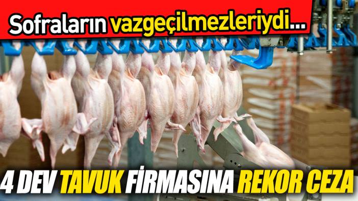 Sofraların vazgeçilmezleriydi... 4 Dev tavuk firmasına rekor ceza