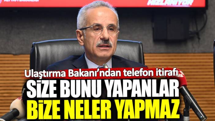 Ulaştırma Bakanı’ndan telefon itirafı! Size bunu yapanlar bize neler yapmaz