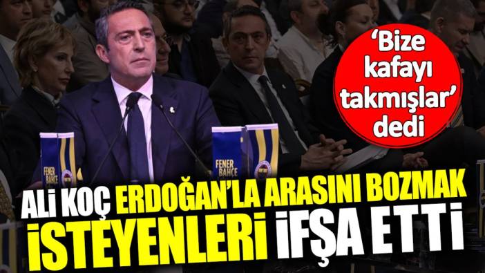 Ali Koç Erdoğan’la arasını bozmak isteyenleri ifşa etti