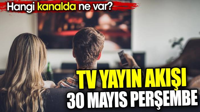 TV Yayın akışı 30 Mayıs Perşembe. Hangi kanalda ne var?