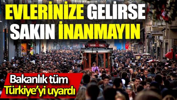 'Evlerinize gelirse sakın inanmayın'. Bakanlık tüm Türkiye'yi uyardı