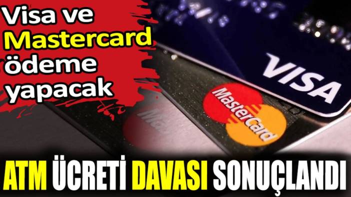 ATM ücreti davası sonuçlandı. Visa ve Mastercard ödeme yapacak