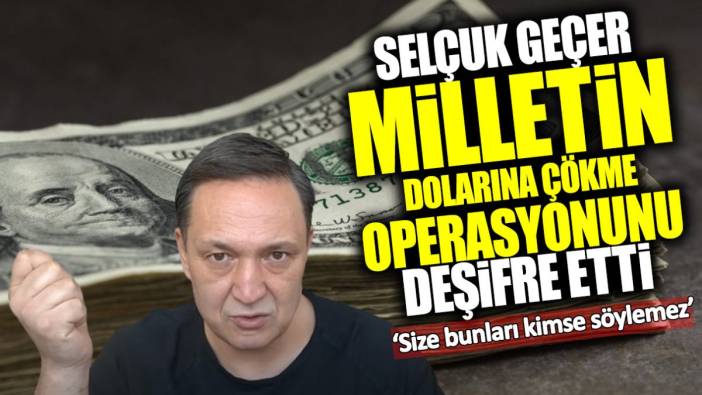 Selçuk Geçer milletin dolarına çökme operasyonunu deşifre etti