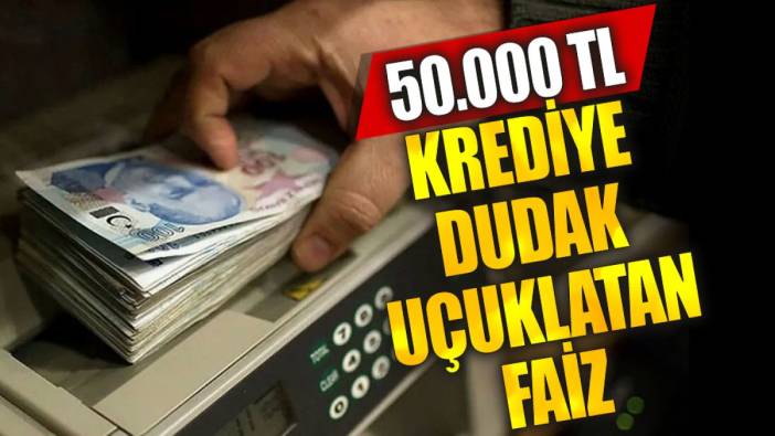 50.000 TL krediye dudak uçuklatan faiz