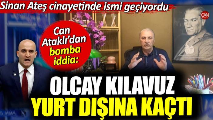 Olcay Kılavuz yurt dışına kaçtı. Can Ataklı'dan bomba iddia