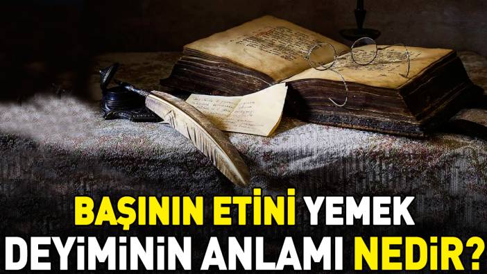 Başının etini yemek deyimi ne anlama geliyor?