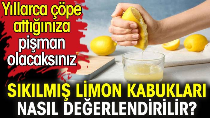 Sıkılmış limon kabukları nasıl değerlendirilir? Yıllarca çöpe attığınıza pişman olacaksınız