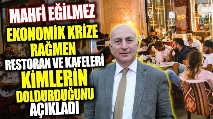 Mahfi Eğilmez ekonomik krize rağmen restoran ve kafeleri kimlerin doldurduğunu açıkladı