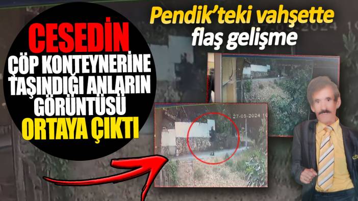 Pendik’teki cinayette cesedin çöp konteynerine taşındığı anların görüntüsü ortaya çıktı