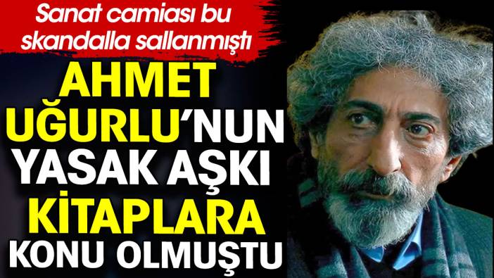 Ahmet Uğurlu’nun yasak aşk hikayesi kitaplara konu olmuştu