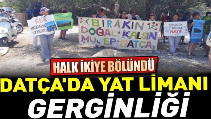 Datça'da yat limanı gerginliği. Halk ikiye bölündü