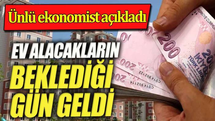 Ev alacakların beklediği gün geldi. Ünlü ekonomist açıkladı