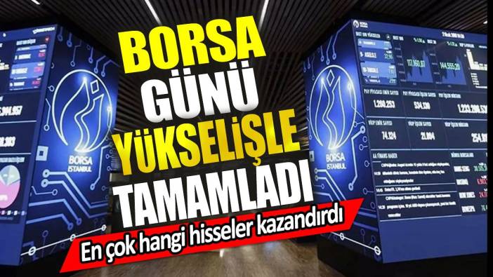 Borsa günü yükselişle tamamladı. En çok hangi hisseler kazandırdı