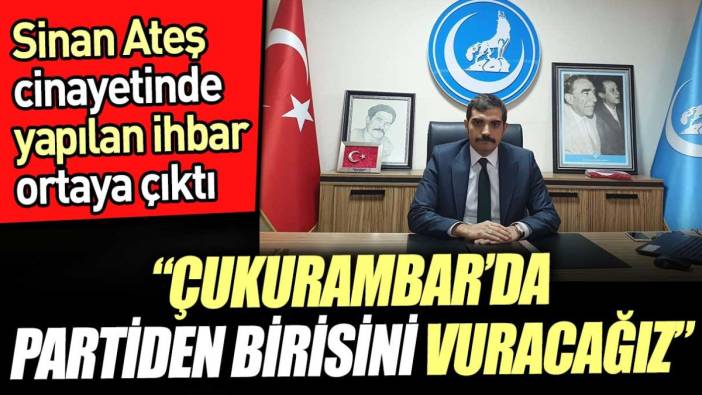 Sinan Ateş cinayetinde yapılan ihbar ortaya çıktı. 'Çukurambar'da partiden birisini vuracağız'