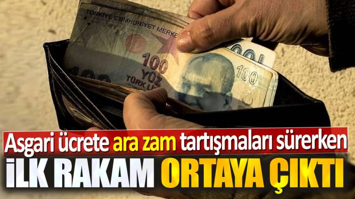 Asgari ücrete ara zam tartışmaları sürerken ilk rakam ortaya çıktı