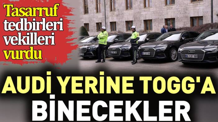 Audi yerine TOGG'a binecekler. Tasarruf tedbirleri vekilleri vurdu