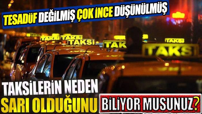 Taksilerin neden sarı olduğunu biliyor musunuz? Tesadüf değilmiş çok ince düşünülmüş