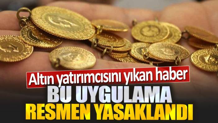 Altın yatırımcısını yıkan haber. Bu uygulama resmen yasaklandı