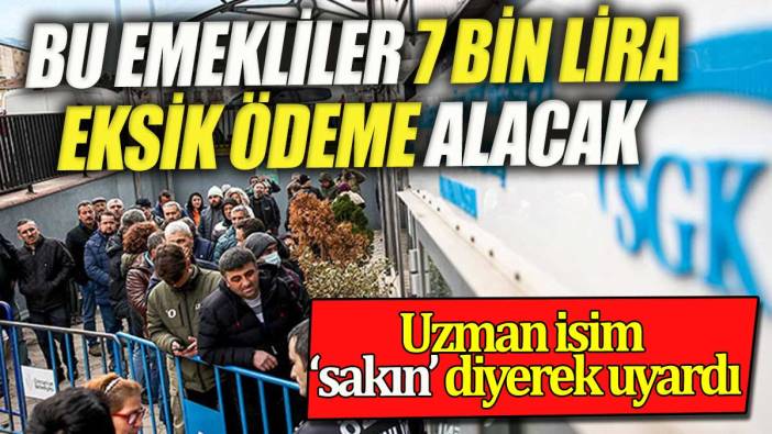 Bu emekliler 7 bin lira daha düşük ödeme alacak. Uzman isim 'sakın' diyerek uyardı