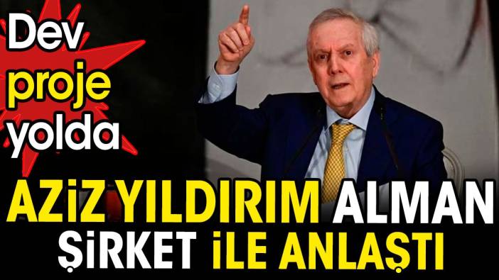 Aziz Yıldırım dev Alman şirketi ile anlaştı