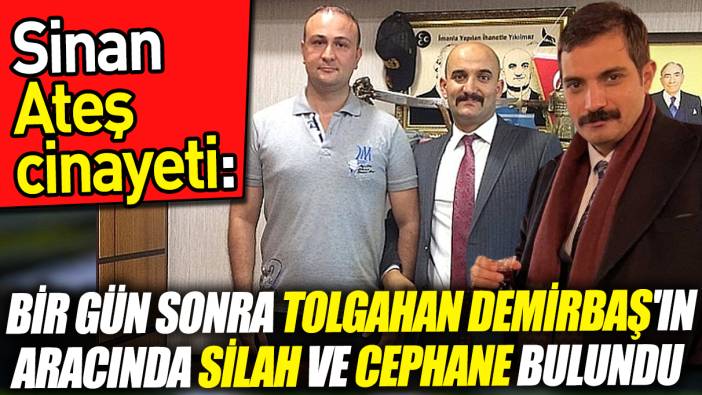 Sinan Ateş cinayeti: Bir gün sonra Tolgahan Demirbaş'ın aracında silah ve cephane bulundu