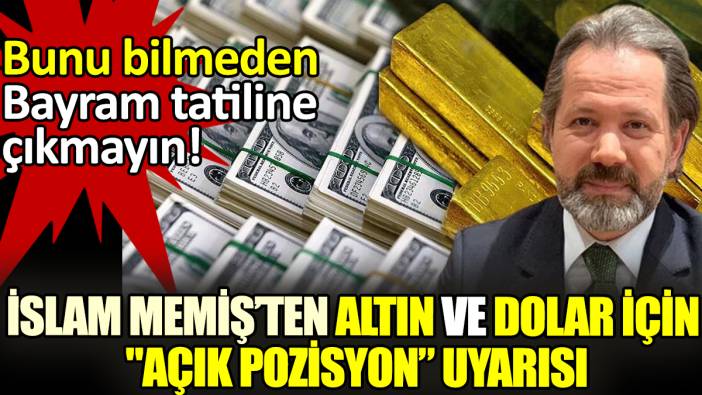 Bunu bilmeden Bayram tatiline çıkmayın! İslam Memiş'ten altın ve dolar için "açık pozisyon" uyarısı