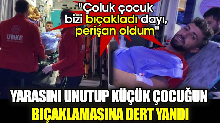 Yarasını unutup küçük çocuğun bıçaklamasına dert yandı