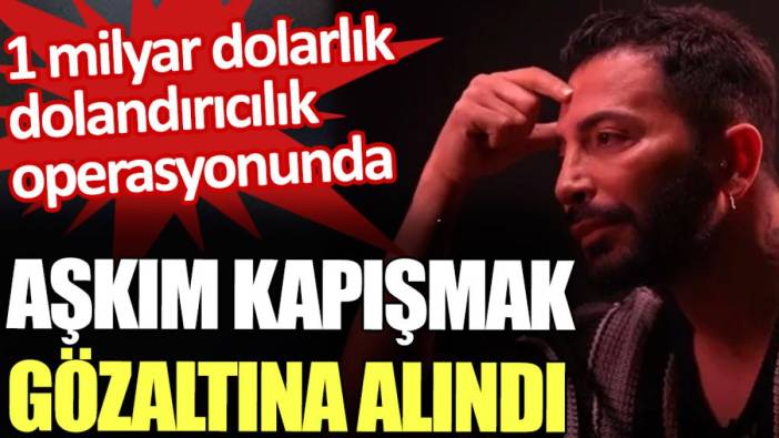 Aşkım Kapışmak 1 milyar dolarlık dolandırıcılık operasyonunda gözaltına alındı