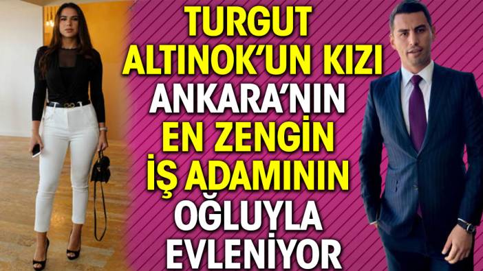 Turgut Altınok’un kızı Ankara’nın en zengin iş adamının oğluyla evleniyor