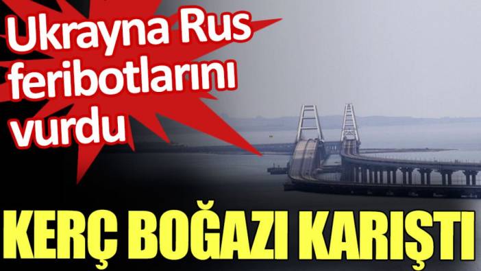 Kerç Boğazı karıştı. Ukrayna Rus feribotlarını vurdu