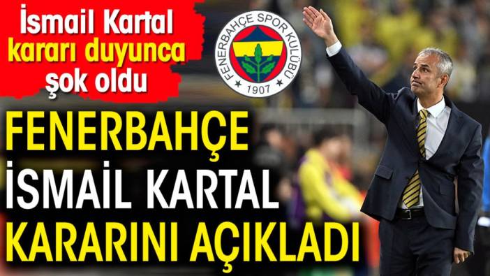 Fenerbahçe İsmail Kartal kararını açıkladı. İsmail Kartal kararı duyunca şok oldu