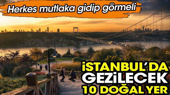 İstanbul’da gezilecek 10 doğal yer. Herkes mutlaka gidip görmeli