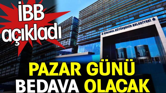 Pazar günü bedava olacak. İBB açıkladı