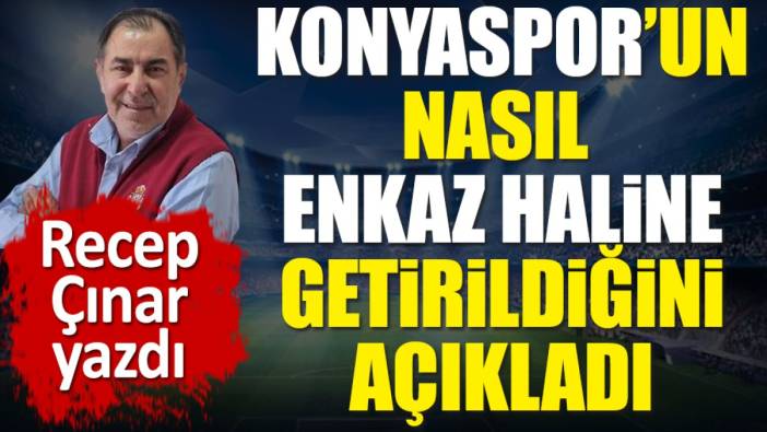 Konyaspor'un nasıl enkaz haline getirildiğini açıkladı